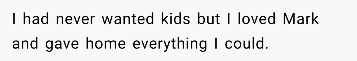 Father Refuses To Bail Out Adult Son After Wife Dies, Saying He’s Old Enough To Handle His Own I had never wanted kids but I loved Mark and gave home everything I could.