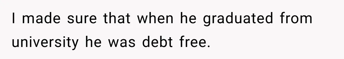 Father Refuses To Bail Out Adult Son After Wife Dies, Saying He’s Old Enough To Handle His Own I made sure that when he graduated from university he was debt free.