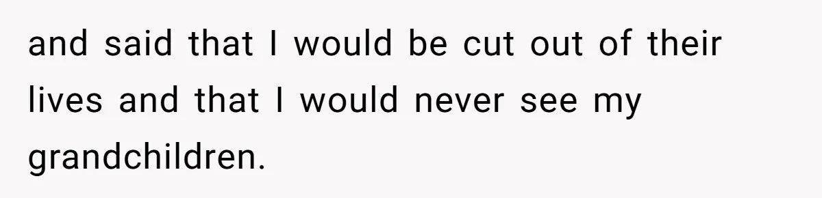 Father Refuses To Bail Out Adult Son After Wife Dies, Saying He’s Old Enough To Handle His Own and said that I would be cut out of their lives and that I would never see my grandchildren.
