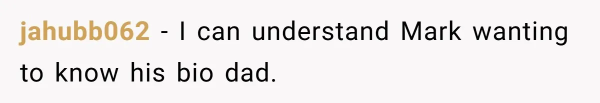 Father Refuses To Bail Out Adult Son After Wife Dies, Saying He’s Old Enough To Handle His Own jahubb062 − I can understand Mark wanting to know his bio dad.