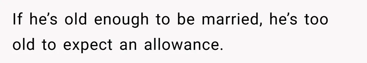 Father Refuses To Bail Out Adult Son After Wife Dies, Saying He’s Old Enough To Handle His Own If he’s old enough to be married, he’s too old to expect an allowance.
