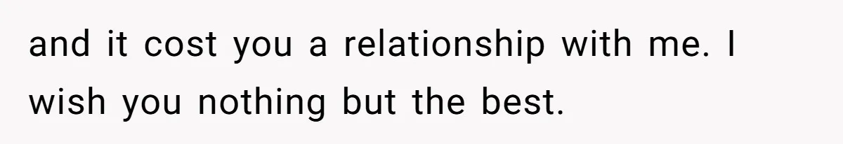Father Refuses To Bail Out Adult Son After Wife Dies, Saying He’s Old Enough To Handle His Own and it cost you a relationship with me. I wish you nothing but the best.