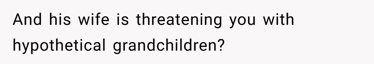 Father Refuses To Bail Out Adult Son After Wife Dies, Saying He’s Old Enough To Handle His Own And his wife is threatening you with hypothetical grandchildren?