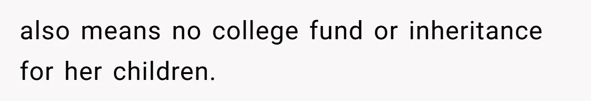 Father Refuses To Bail Out Adult Son After Wife Dies, Saying He’s Old Enough To Handle His Own also means no college fund or inheritance for her children.