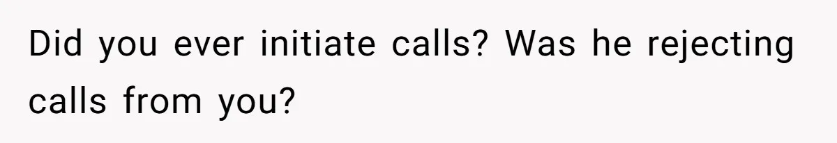Father Refuses To Bail Out Adult Son After Wife Dies, Saying He’s Old Enough To Handle His Own Did you ever initiate calls? Was he rejecting calls from you?