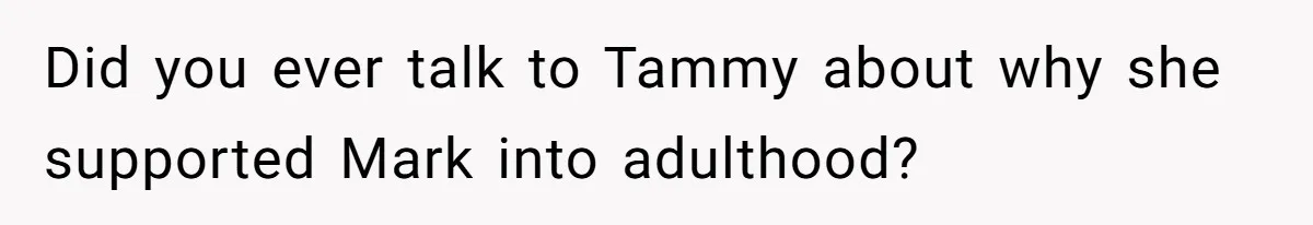 Father Refuses To Bail Out Adult Son After Wife Dies, Saying He’s Old Enough To Handle His Own Did you ever talk to Tammy about why she supported Mark into adulthood?