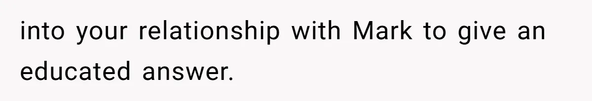 Father Refuses To Bail Out Adult Son After Wife Dies, Saying He’s Old Enough To Handle His Own into your relationship with Mark to give an educated answer.