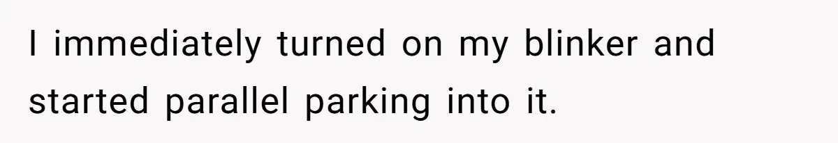 He Called the Police Over a Parking Spot and Missed His Doctor’s Appointment, Now He’s Wondering If He Went Too Far I immediately turned on my blinker and started parallel parking into it.