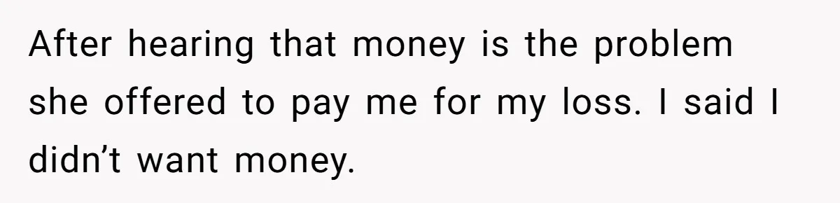 He Called the Police Over a Parking Spot and Missed His Doctor’s Appointment, Now He’s Wondering If He Went Too Far After hearing that money is the problem she offered to pay me for my loss. I said I didn’t want money.