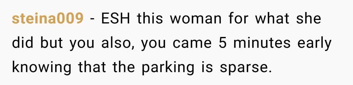 He Called the Police Over a Parking Spot and Missed His Doctor’s Appointment, Now He’s Wondering If He Went Too Far steina009 − ESH this woman for what she did but you also, you came 5 minutes early knowing that the parking is sparse.