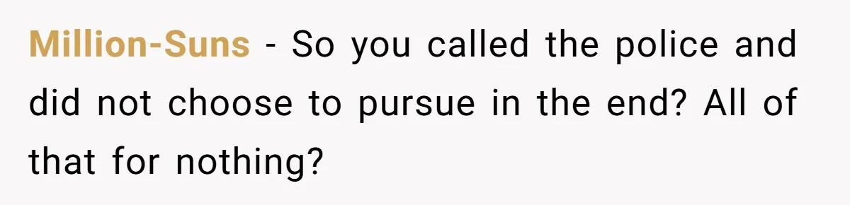 He Called the Police Over a Parking Spot and Missed His Doctor’s Appointment, Now He’s Wondering If He Went Too Far Million-Suns − So you called the police and did not choose to pursue in the end? All of that for nothing?