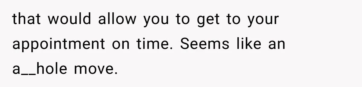 He Called the Police Over a Parking Spot and Missed His Doctor’s Appointment, Now He’s Wondering If He Went Too Far that would allow you to get to your appointment on time. Seems like an a__hole move.