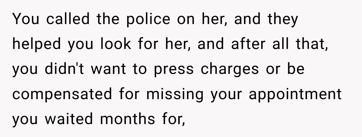 He Called the Police Over a Parking Spot and Missed His Doctor’s Appointment, Now He’s Wondering If He Went Too Far You called the police on her, and they helped you look for her, and after all that, you didn't want to press charges or be compensated for missing your appointment...