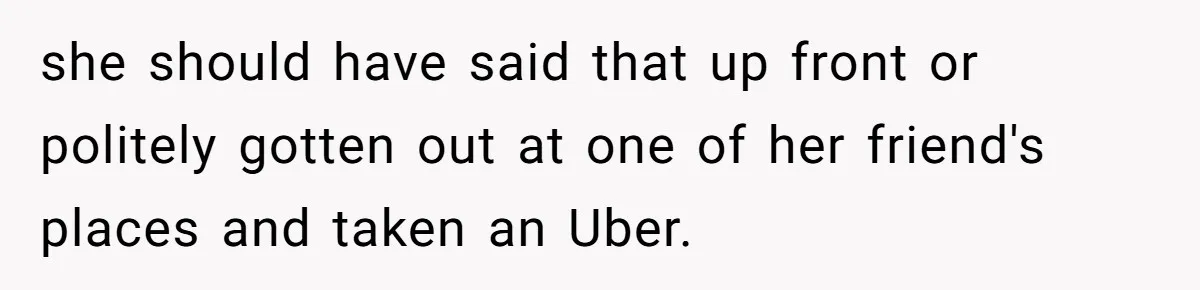 she should have said that up front or politely gotten out at one of her friend's places and taken an Uber.