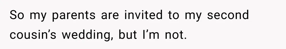 She Agreed to Drive Her Parents to a Wedding She Wasn’t Invited To, But Refused to Stay With Them, and Now She’s Questioning Everything So my parents are invited to my second cousin’s wedding, but I’m not.