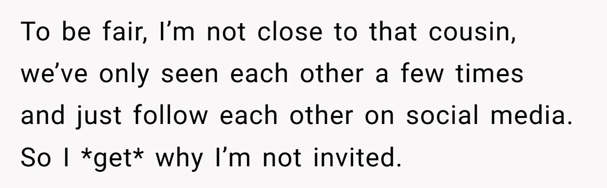 She Agreed to Drive Her Parents to a Wedding She Wasn’t Invited To, But Refused to Stay With Them, and Now She’s Questioning Everything To be fair, I’m not close to that cousin, we’ve only seen each other a few times and just follow each other on social media. So I *get* why I’m...