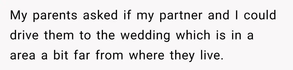 She Agreed to Drive Her Parents to a Wedding She Wasn’t Invited To, But Refused to Stay With Them, and Now She’s Questioning Everything My parents asked if my partner and I could drive them to the wedding which is in a area a bit far from where they live.