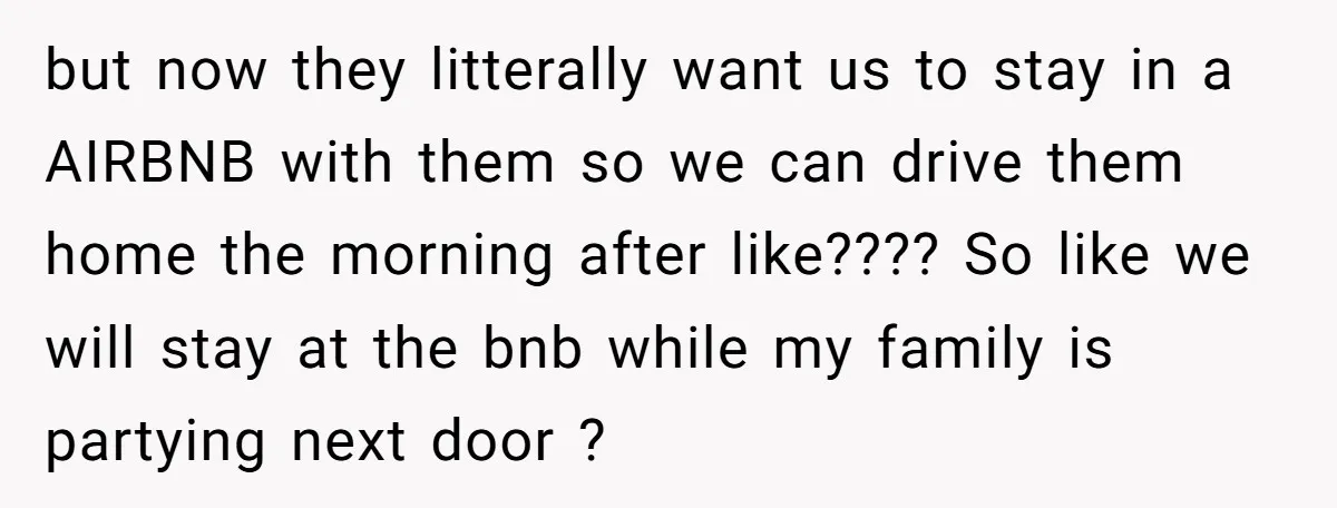 She Agreed to Drive Her Parents to a Wedding She Wasn’t Invited To, But Refused to Stay With Them, and Now She’s Questioning Everything but now they litterally want us to stay in a AIRBNB with them so we can drive them home the morning after like???? So like we will stay at the...