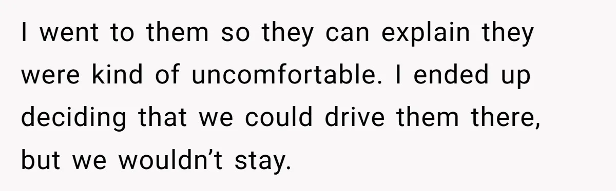 She Agreed to Drive Her Parents to a Wedding She Wasn’t Invited To, But Refused to Stay With Them, and Now She’s Questioning Everything I went to them so they can explain they were kind of uncomfortable. I ended up deciding that we could drive them there, but we wouldn’t stay.