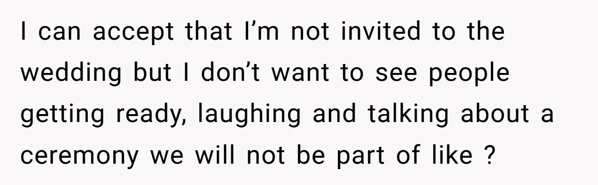 She Agreed to Drive Her Parents to a Wedding She Wasn’t Invited To, But Refused to Stay With Them, and Now She’s Questioning Everything I can accept that I’m not invited to the wedding but I don’t want to see people getting ready, laughing and talking about a ceremony we will not be part...