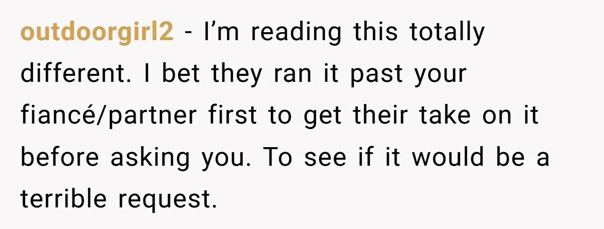 She Agreed to Drive Her Parents to a Wedding She Wasn’t Invited To, But Refused to Stay With Them, and Now She’s Questioning Everything outdoorgirl2 − I’m reading this totally different. I bet they ran it past your fiancé/partner first to get their take on it before asking you. To see if it would...