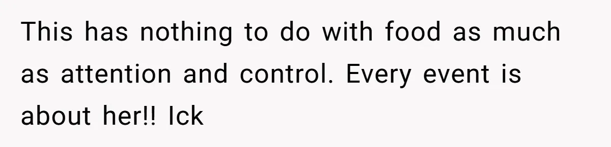 This has nothing to do with food as much as attention and control. Every event is about her!! Ick