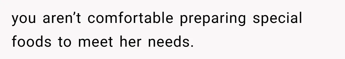 you aren’t comfortable preparing special foods to meet her needs.