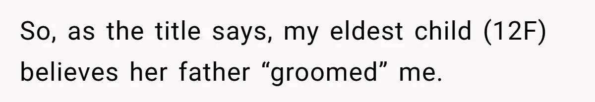 Daughter’s TikTok Knowledge Leads Girl To Call Her Dad a 'Groomer', Mom Struggles To Fix The Rift So, as the title says, my eldest child (12F) believes her father “groomed” me.