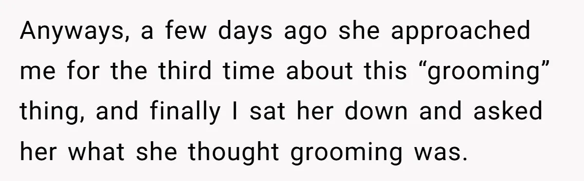 Daughter’s TikTok Knowledge Leads Girl To Call Her Dad a 'Groomer', Mom Struggles To Fix The Rift Anyways, a few days ago she approached me for the third time about this “grooming” thing, and finally I sat her down and asked her what she thought grooming was.