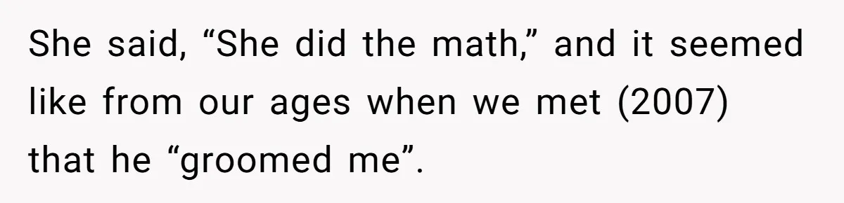 Daughter’s TikTok Knowledge Leads Girl To Call Her Dad a 'Groomer', Mom Struggles To Fix The Rift She said, “She did the math,” and it seemed like from our ages when we met (2007) that he “groomed me”.
