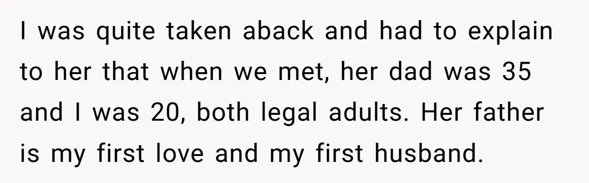 Daughter’s TikTok Knowledge Leads Girl To Call Her Dad a 'Groomer', Mom Struggles To Fix The Rift I was quite taken aback and had to explain to her that when we met, her dad was 35 and I was 20, both legal adults. Her father is my...