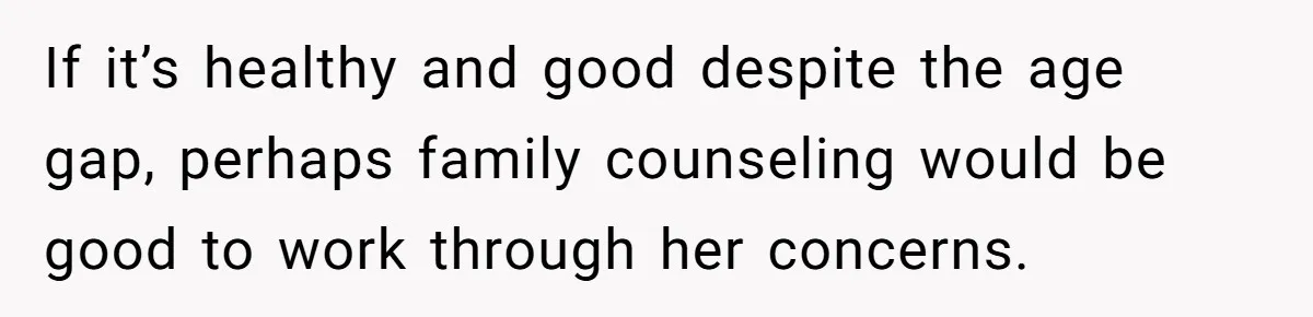 Daughter’s TikTok Knowledge Leads Girl To Call Her Dad a 'Groomer', Mom Struggles To Fix The Rift If it’s healthy and good despite the age gap, perhaps family counseling would be good to work through her concerns.