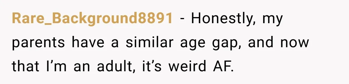 Daughter’s TikTok Knowledge Leads Girl To Call Her Dad a 'Groomer', Mom Struggles To Fix The Rift Rare_Background8891 − Honestly, my parents have a similar age gap, and now that I’m an adult, it’s weird AF.