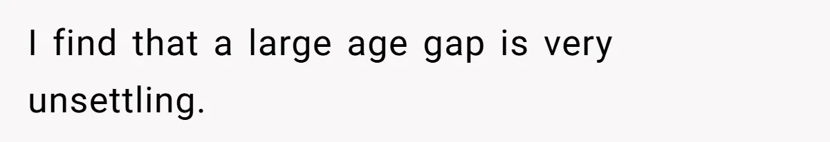 Daughter’s TikTok Knowledge Leads Girl To Call Her Dad a 'Groomer', Mom Struggles To Fix The Rift I find that a large age gap is very unsettling.