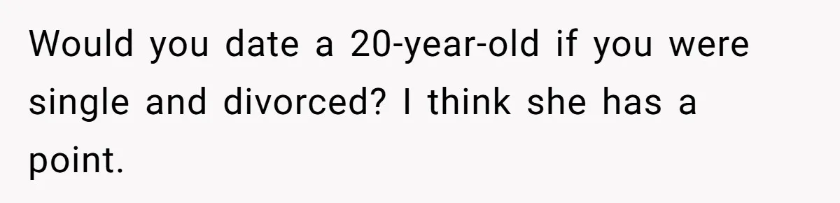 Daughter’s TikTok Knowledge Leads Girl To Call Her Dad a 'Groomer', Mom Struggles To Fix The Rift Would you date a 20-year-old if you were single and divorced? I think she has a point.