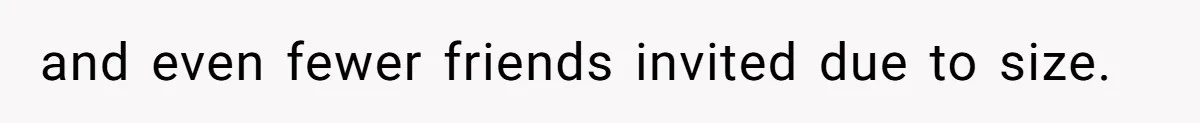 and even fewer friends invited due to size.