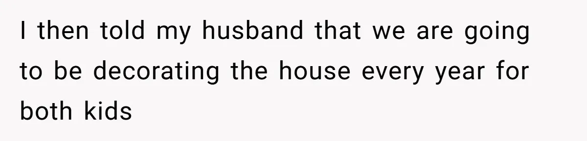 I then told my husband that we are going to be decorating the house every year for both kids