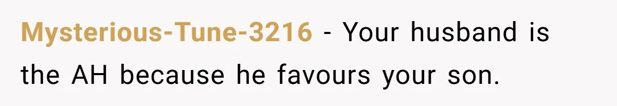 Mysterious-Tune-3216 − Your husband is the AH because he favours your son.