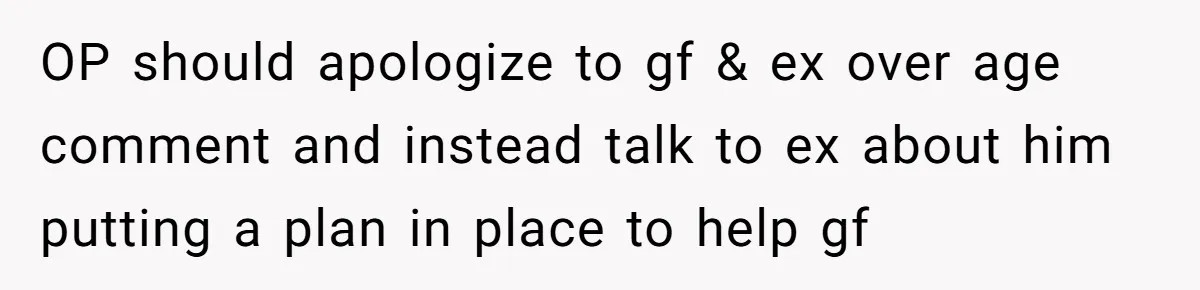 OP should apologize to gf & ex over age comment and instead talk to ex about him putting a plan in place to help gf