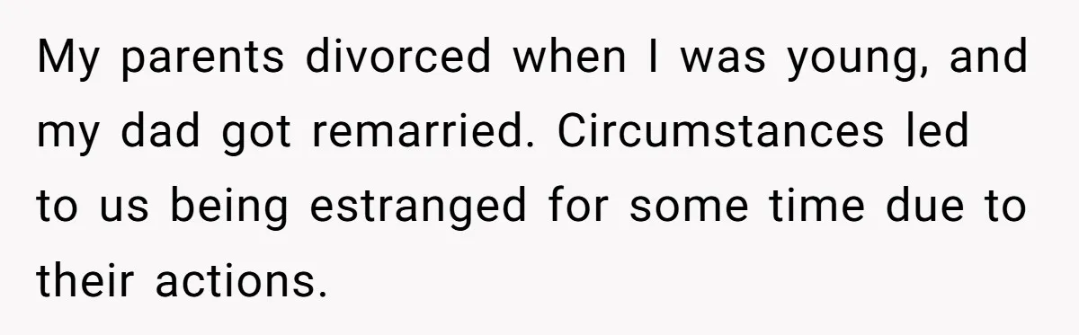 He Let Her Struggle on Her Own, Now He Wants to Use Her Apartment My parents divorced when I was young, and my dad got remarried. Circumstances led to us being estranged for some time due to their actions.