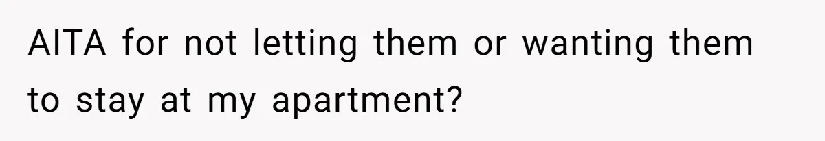 He Let Her Struggle on Her Own, Now He Wants to Use Her Apartment AITA for not letting them or wanting them to stay at my apartment?