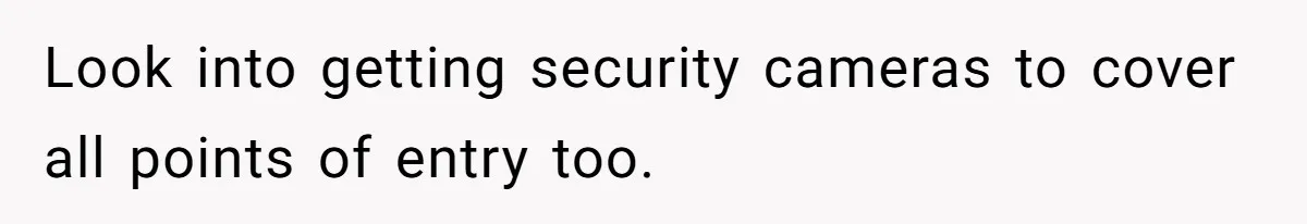 He Let Her Struggle on Her Own, Now He Wants to Use Her Apartment Look into getting security cameras to cover all points of entry too.