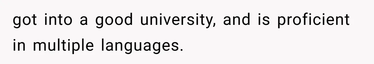 got into a good university, and is proficient in multiple languages.