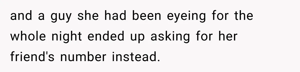 and a guy she had been eyeing for the whole night ended up asking for her friend's number instead.