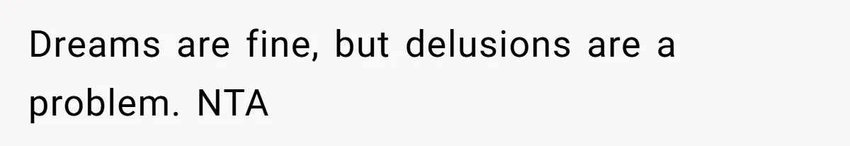 Dreams are fine, but delusions are a problem. NTA