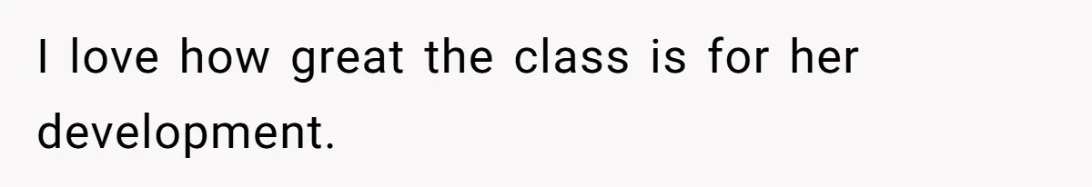 I love how great the class is for her development.