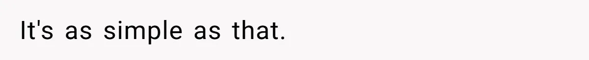 It's as simple as that.