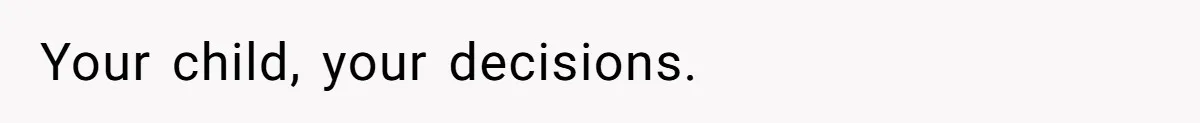 Your child, your decisions.