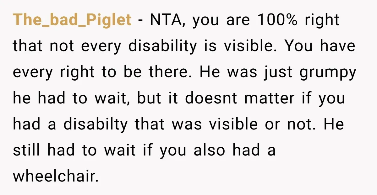 He Used the Accessible Toilet for a Condition You Can’t See, and Got Called Out for It The_bad_Piglet − NTA, you are 100% right that not every disability is visible. You have every right to be there. He was just grumpy he had to wait, but it...