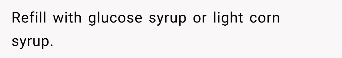 Refill with glucose syrup or light corn syrup.